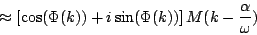 \begin{displaymath}
\approx \left [ \cos(\Phi(k)) + i \sin(\Phi(k))\right ]
M(k - {{\alpha } \over {\omega}})
\end{displaymath}