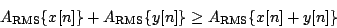 \begin{displaymath}
{A_{\mathrm{RMS}}} \{x[n]\} +
{A_{\mathrm{RMS}}} \{y[n]\} \ge
{A_{\mathrm{RMS}}} \{x[n]+y[n]\}
\end{displaymath}