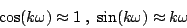 \begin{displaymath}
\cos(k \omega) \approx 1 \; , \; \sin(k \omega) \approx k \omega
\end{displaymath}