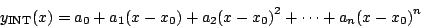 \begin{displaymath}
{y_{\mathrm{INT}}}(x) =
{a_0} + {a_1} (x - {x_0}) + {a_2} {{({x - x_0})}^ 2 } + \cdots +
{a_n} {{({x - x_0})}^ n }
\end{displaymath}