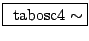 \fbox{ $ \mathrm{tabosc4}\sim $}