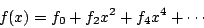 \begin{displaymath}
f(x) = {f_0} + {f_2}{x^2} + {f_4}{x^4} + \cdots
\end{displaymath}