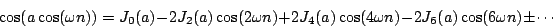 \begin{displaymath}
\cos(a \cos(\omega n)) = {J_0}(a)
- 2 {J_2}(a) \cos(2 \om...
...a) \cos(4 \omega n)
- 2 {J_6}(a) \cos(6 \omega n) \pm \cdots
\end{displaymath}