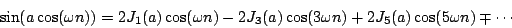 \begin{displaymath}
\sin(a \cos(\omega n)) =
2 {J_1}(a) \cos(\omega n)
- 2{J_3}(a) \cos(3 \omega n)
+ 2{J_5}(a) \cos(5 \omega n) \mp \cdots
\end{displaymath}