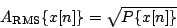 \begin{displaymath}
{A_{\mathrm{RMS}}} \{x[n]\} = \sqrt{P\{x[n]\}}
\end{displaymath}