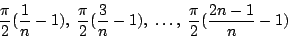 \begin{displaymath}
{\pi \over 2} ({1 \over n} - 1) , \;
{\pi \over 2} ({3 \ov...
...} - 1) , \; \ldots , \;
{\pi \over 2} ({{2n-1} \over n} - 1)
\end{displaymath}