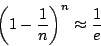 \begin{displaymath}
{ {\left ( 1-{1\over n} \right ) } ^ n } \approx {1\over e}
\end{displaymath}