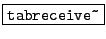 \fbox{\texttt{tabreceive\~}}
