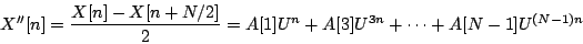 \begin{displaymath}
X''[n] = {{X[n] - X[n+N/2]}\over 2} =
A[1]{U^n} + A[3]{U^{3n}} + \cdots + A[N-1]{U^{(N-1)n}}
\end{displaymath}