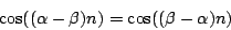 \begin{displaymath}
\cos((\alpha - \beta)n) = \cos((\beta - \alpha)n)
\end{displaymath}