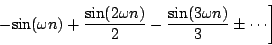 \begin{displaymath}
\left .
-{\sin ( \omega n )}
+ {{\sin ( 2 \omega n)} \over 2}
- {{\sin ( 3 \omega n)} \over 3}
\pm \cdots
\right ]
\end{displaymath}