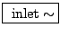 \fbox{ $ \mathrm{inlet}\sim $}