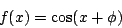 \begin{displaymath}
f(x) = \cos(x + \phi)
\end{displaymath}