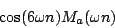 \begin{displaymath}
\cos(6 \omega n) {M_a}(\omega n)
\end{displaymath}