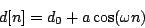 \begin{displaymath}
d[n] = {d_0} + a \cos(\omega n)
\end{displaymath}